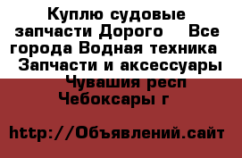 Куплю судовые запчасти Дорого! - Все города Водная техника » Запчасти и аксессуары   . Чувашия респ.,Чебоксары г.